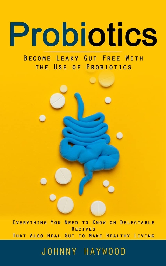 Probiotika: Bli Leaky Gut gratis med bruk av probiotika (alt du trenger å vite på utvalgte oppskrifter som også heal Gut å gjøre sunn leve)