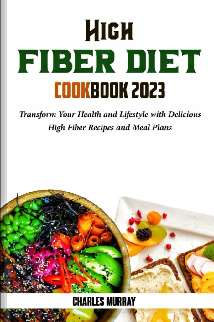 Høy FIBER DIET COOKBOOK 2023: Transformer din helse og livsstil med Delicious høy fiber oppskrifter og måltidsplaner
