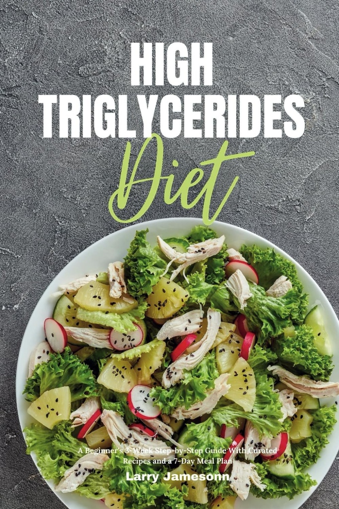 Høy triglycerider Diett: En nybegynner 3-veis trinn-for-steg guide med kurerte oppskrifter og en 7-dagers måltidsplan
