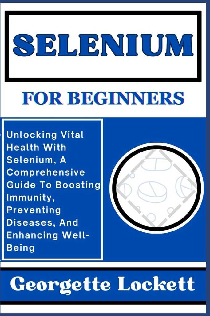 SELENIUM FOR BEGINNERS: Låse opp vital helse med selen, en omfattende guide til å øke immuniteten, forebygge sykdommer, og forbedre velvære