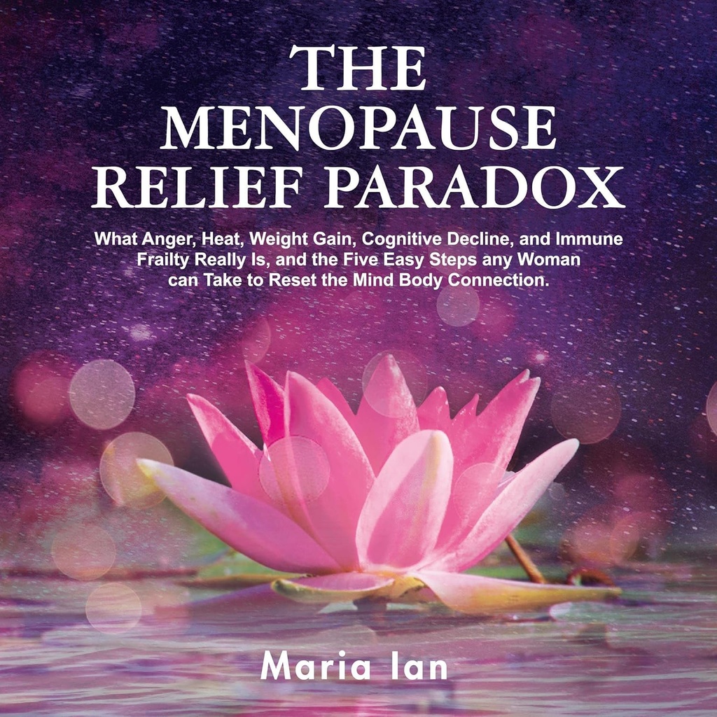 Menopause Relief Paradoks: Hva sinne, varme, vekt gevinst, kognitiv deklinasjon og immune skrøpelighet virkelig er, og de 5 enkle trinnene enhver kvinne kan ta for å tilbakestille mind-Body-forbindelsen