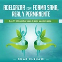 Adelgazar de Forma Sana, Real y Permanent [Lose Vekt på en sunn, ekte og permanent måte]: Lose 11 Mitos sobre Bajar de Peso y Perder Grasa [De 11 myter om å miste vekt og miste fett]