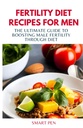 FERTILITY DIET RECIPES FOR MEN: Den ultimate guiden til å øke mannlig fruktbarhet gjennom kosthold, sunne måltid menn, erstatningshakes for menn, prep kokebok for menn, seksuelle kosttilskudd for menn mannlige