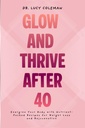 Glow & Thrive etter 40. Energiiser kroppen din med næringsstoffer pakket oppskrifter for vekttap og refusjon